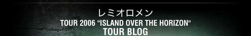 レミオロメンTOUR 2006”ISLAND OVER THE HORIZON TOUR BLOG