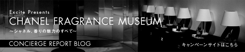 Excite Presents [CHANEL FRAGRANCE MUSEUM　～シャネル、香りの魅力のすべて]　
CONCIERGEREPORT BLOG