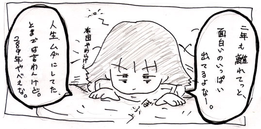 二年も離れてっと、面白いのいっぱい出てるよなー。人生ムダにしてた、とまでは言わんけど。2009年やべぇな。