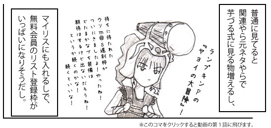 普通に見てると関連やら元ネタやらで芋づる式に見る物増えるし、マイリスにも入れるしで、無料会員のリスト登録枠がいっぱいになりそうだし。ランプキンPの<br />『ヤヨイの大冒険』! 待ちに待たれたウソm@s遅刻枠がついにきましたよ! やったね! どたまかなづち装備は期待はするけど出ないだろうね! というか続くのかな! 続くといいな! ※このコマをクリックすると動画の第1話に飛びます。
