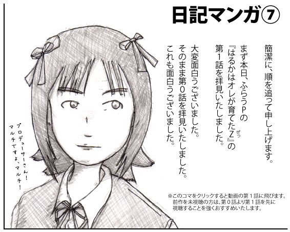 『日記マンガ⑦』 簡潔に、順を追って申し上げます。まず本日、ふらうPの『はるかはオレが育てたZ』の第1話を拝見いたしました。大変面白うございました。そのまま第0話を拝見いたしました。これも面白うございました。※このコマをクリックすると動画の第1話に飛びます。前作を未視聴の方は、第0話より第1話を先に視聴することを強くおすすめいたします。