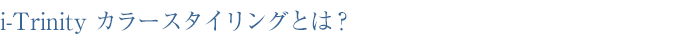 i-Trinity カラースタイリングとは?
