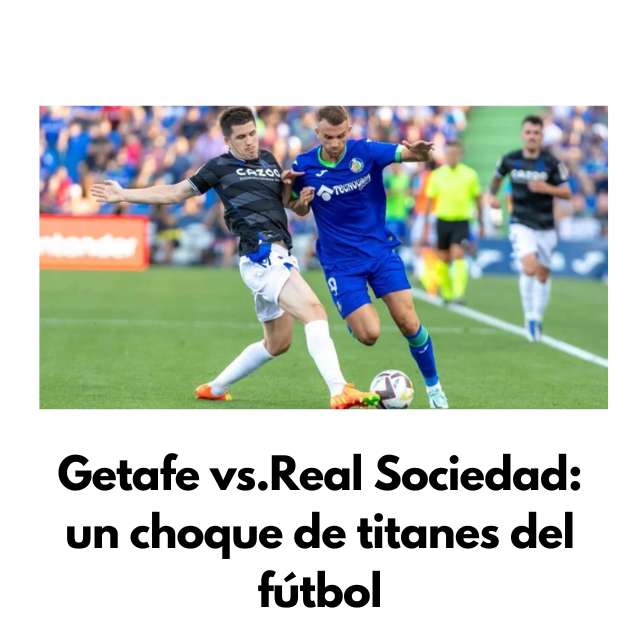 Getafe vs Real Sociedad un choque de titanes del fútbol asdoking s Blog