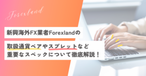 Forexlandの取扱通貨ペアやスプレットなど重要なスペックについて徹底解説！(フォレックスランド) - FOREXLAND