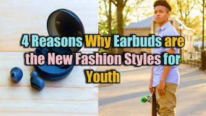 4 Reasons Why Earbuds are the New Fashion Styles for Youth - 