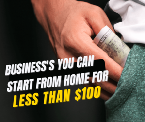 Business's You Can Start From Home For Less Than $100 - bloomfuture's Blog
