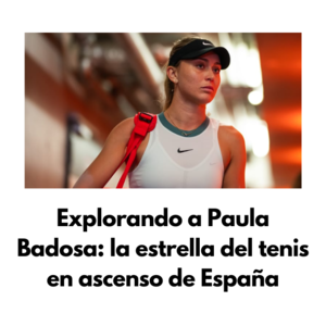 Explorando a Paula Badosa: la estrella del tenis en ascenso de España - 