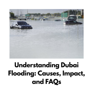 Understanding Dubai Flooding: Causes, Impact, and FAQs - 