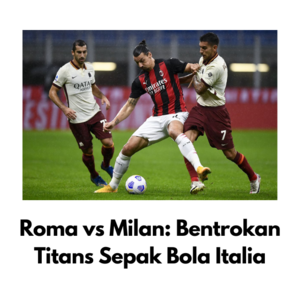 Roma vs Milan: Bentrokan Titans Sepak Bola Italia - 