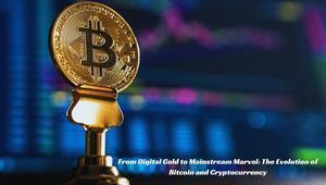 From Digital Gold to Mainstream Marvel: The Evolution of Bitcoin and Cryptocurrency - 