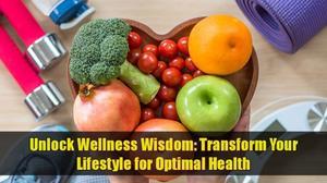 Unlock Wellness Wisdom: Transform Your Lifestyle for Optimal Health - 