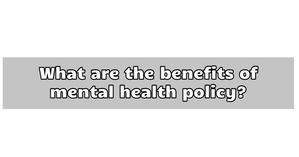 What are the benefits of mental health policy? - 