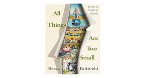 Read PDF Book: All Things Are Too Small: Essays in Praise of Excess by Becca Rothfeld - 
