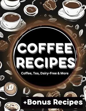 [PDF READ ONLINE]  Coffee Recipes Book: Creative Coffee, Tea, and Dairy-Free Recipes + Bonus Recip - 