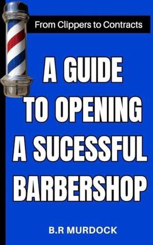[Ebook]  A GUIDE TO OPENING A SUCCESSFUL BARBERSHOP : From Clippers to Contracts     Kindle Editio - 