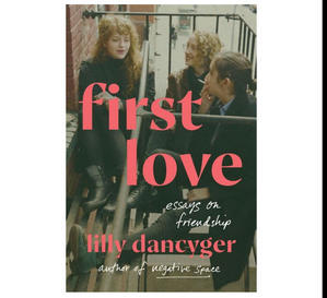 PDF Books Online First Love: Essays on Friendship By Lilly Dancyger - 