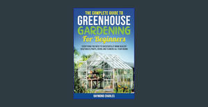 ??Download EBOoK@? The Complete Guide to Greenhouse Gardening for Beginners: Everything you Need to  - 