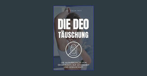(Download) Die Deo Täuschung: Auswirkungen von Deodorants auf Gesundheit und Gesellschaft. (German E - 
