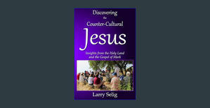 #^R.E.A.D.^ Discovering the Counter-Cultural Jesus: Insights from the Holy Land and the Gospel of Ma - 