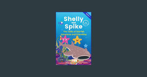 { PDF } Ebook Shelly and Spike - A Tale of Starfish Adventure and Friendship (Book 2 - Mini Series): - 