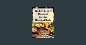 Read Online The Lost Book of Using and Growing Medicinal Herbs: Over 45 Different Medicinal Herbal R - 