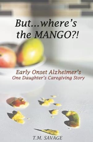 Read PDF  But... where's the Mango?!: Early Onset Alzheimer's : One Daughter's Caregiving Story    - 