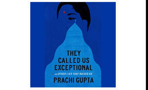 (Read Book) They Called Us Exceptional: And Other Lies That Raised Us by Prachi   Gupta - 