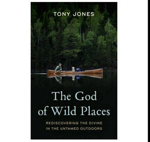 (Read Book) The God of Wild Places: Rediscovering the Divine in the Untamed Outdoors by Tony Jones - 