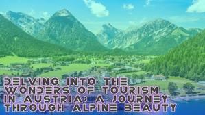 Delving into the Wonders of Tourism in Austria: A Journey Through Alpine Beauty - 