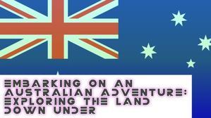 Embarking on an Australian Adventure: Exploring the Land Down Under - 