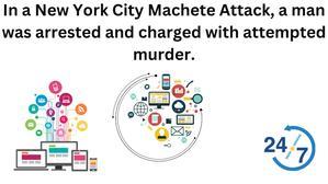 In a New York City Machete Attack, a man was arrested and charged with attempted murder. - 