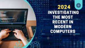 Revealing Tomorrow's Innovation: Investigating the Most Recent in Modern Computers 2024 - 