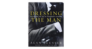 PDF downloads Dressing the Man: Mastering the Art of Permanent Fashion by Alan Flusser - 