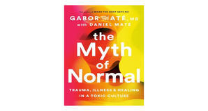 (How To Download) [PDF/EPUB] The Myth of Normal: Trauma, Illness, and Healing in a Toxic Culture by  - 
