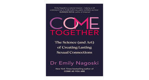 (Get) [PDF/KINDLE] Come Together: The Science (and Art!) of Creating Lasting Sexual Connections by E - 