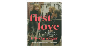 (Download Now) [PDF/BOOK] First Love: Essays on Friendship by Lilly Dancyger Full Page - 