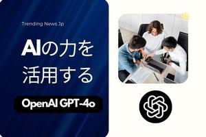 OpenAIの新GPT-4oがプロフェッショナルにもたらす24のユースケース： あなたの仕事にスーパーチャージ - Trendingnews JP