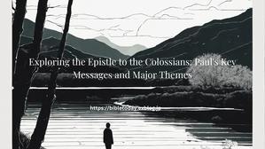 Exploring the Epistle to the Colossians: Paul's Key Messages and Major Themes - 