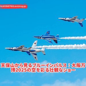 天保山から見るブルーインパルス：大阪万博2025の空を彩る壮観なショー - Gaming Blogs 2025