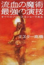 「流血の魔術 最強の演技 すべてのプロレスはショーである」を読む場合_f0053545_0235962.jpg