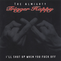 The Almighty Trigger Happy - I\'ll Shut Up When You Fuck Off_b0133525_0163551.gif