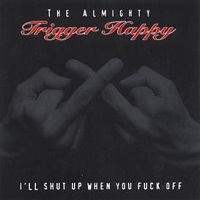 The Almighty Trigger Happy / I\'ll Shut Up When You Fuck Off_f0176596_19464623.jpg