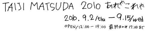 松田大児「2010 あれやこれや展」_b0035326_153159.jpg