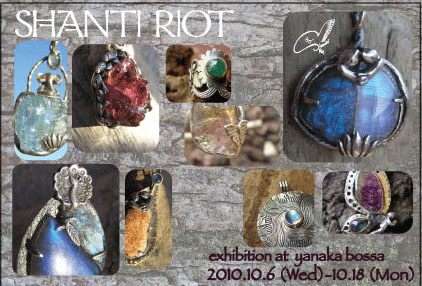 SHANTI RIOT ジュエリー個展のお知らせ in 谷中ボッサ 10.6 ( 水)〜 10.18( 月)_d0132132_1018299.jpg