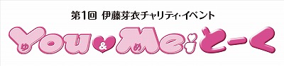 第１回伊藤芽衣チャリティイベント『Ｙｏｕ＆Ｍｅｉ(ゆめ）とーく』4月17日（日）開催！_e0025035_2333929.jpg