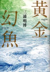 三浦 明博 / 黄金幻魚(講談社/ハードカバー)_e0156857_20255486.jpg