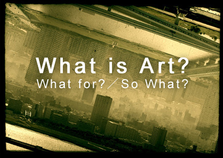 「アート」について思うこと【What for?／So What?】_c0060143_22415220.jpg