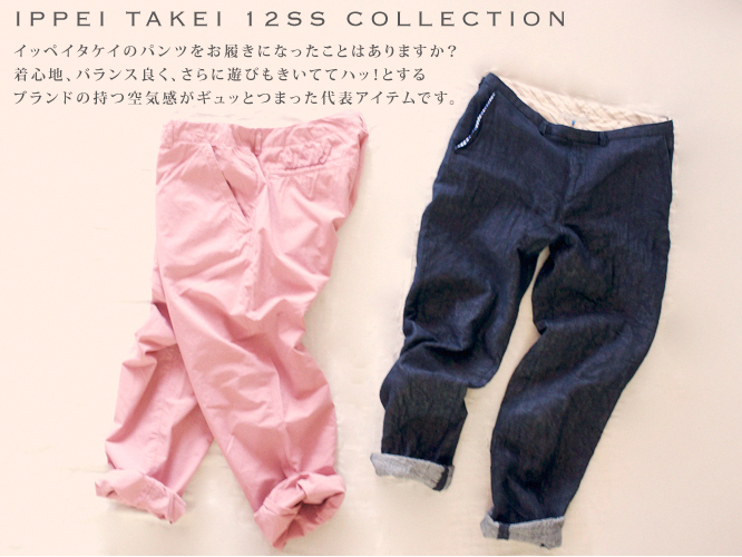 ippei takei 12SS collection \"イッペイタケイ新作パンツのご紹介\"_b0083242_14495148.jpg