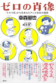 『ゼロの肖像/「トキワ荘」から生まれたアニメ会社の物語』 幸森軍也_e0033570_9374364.jpg