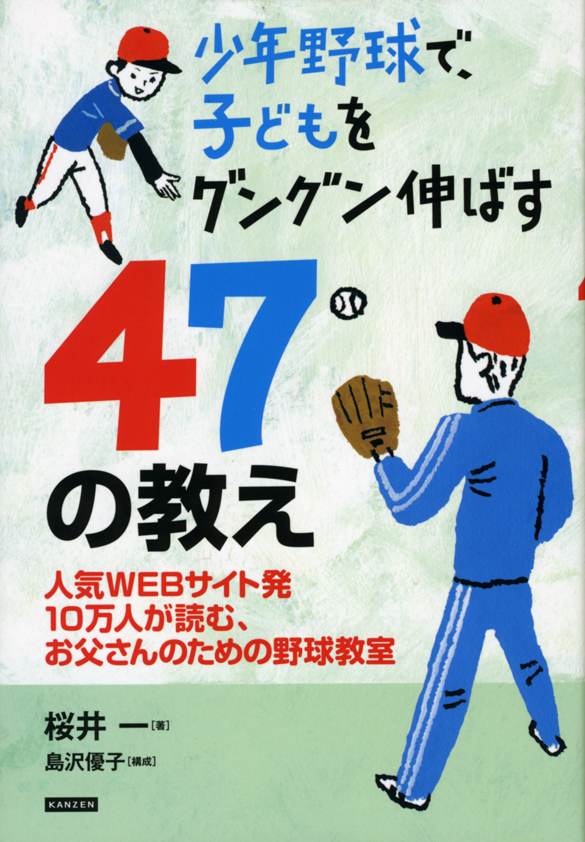 「少年野球で子どもをグングン伸ばす47の教え」桜井一・著　株式会社カンゼン_c0075725_1710331.jpg